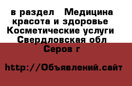  в раздел : Медицина, красота и здоровье » Косметические услуги . Свердловская обл.,Серов г.